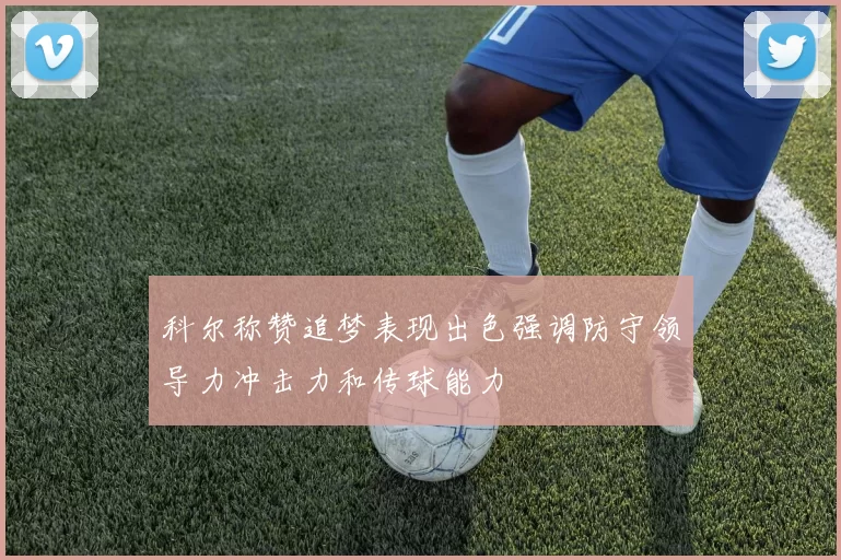 科尔称赞追梦表现出色强调防守领导力冲击力和传球能力