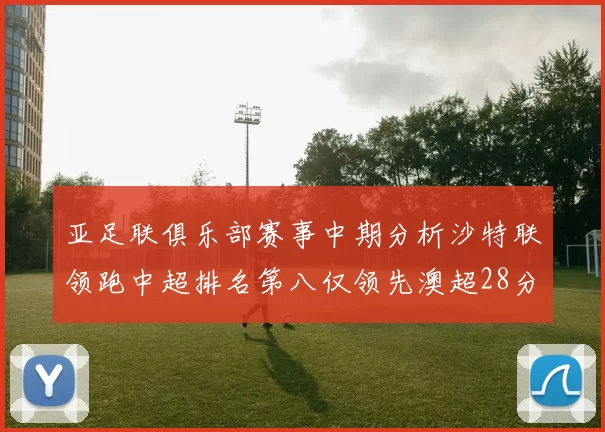 亚足联俱乐部赛事中期分析沙特联领跑中超排名第八仅领先澳超28分