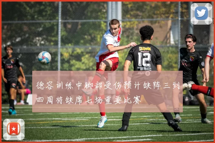 德容训练中脚部受伤预计缺阵三到四周将缺席七场重要比赛