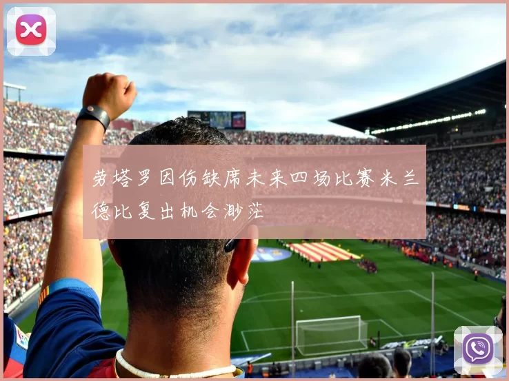 劳塔罗因伤缺席未来四场比赛米兰德比复出机会渺茫