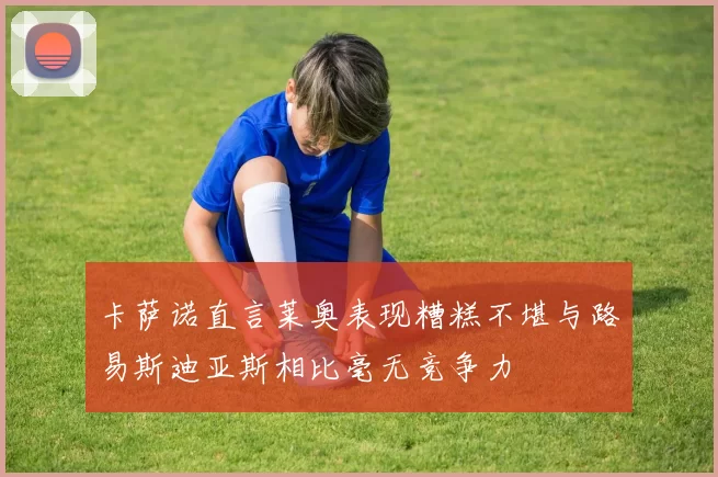 卡萨诺直言莱奥表现糟糕不堪与路易斯迪亚斯相比毫无竞争力