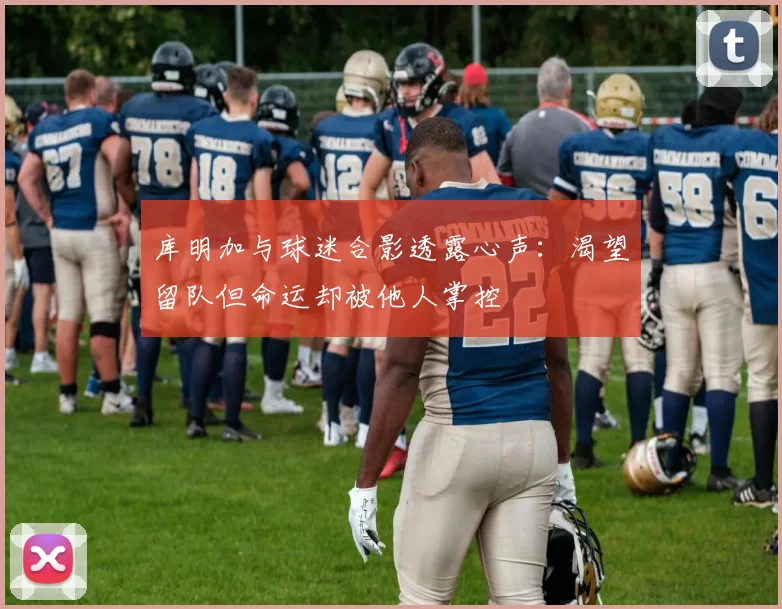 库明加与球迷合影透露心声：渴望留队但命运却被他人掌控