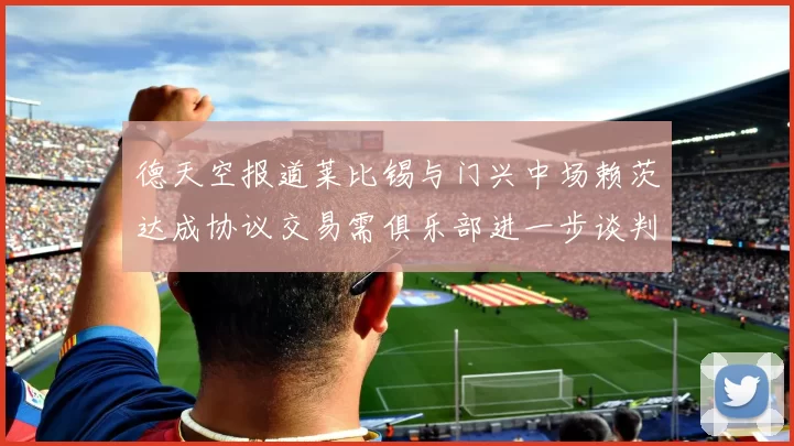 德天空报道莱比锡与门兴中场赖茨达成协议交易需俱乐部进一步谈判