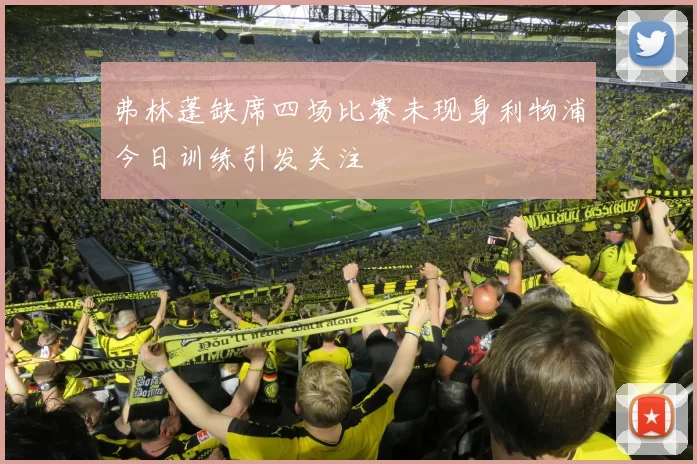 弗林蓬缺席四场比赛未现身利物浦今日训练引发关注