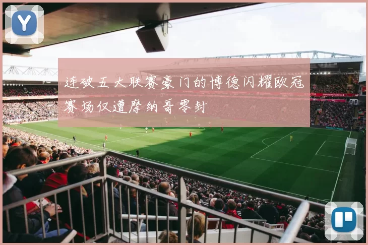 连破五大联赛豪门的博德闪耀欧冠赛场仅遭摩纳哥零封