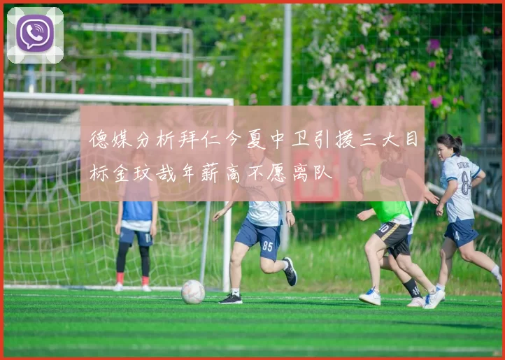 德媒分析拜仁今夏中卫引援三大目标金玟哉年薪高不愿离队